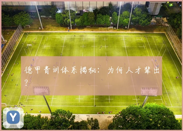 德甲青训体系揭秘:为何人才辈出?