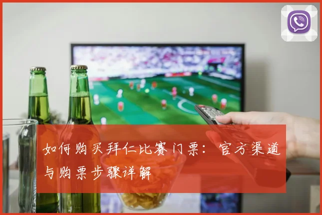 如何购买拜仁比赛门票:官方渠道与购票步骤详解
