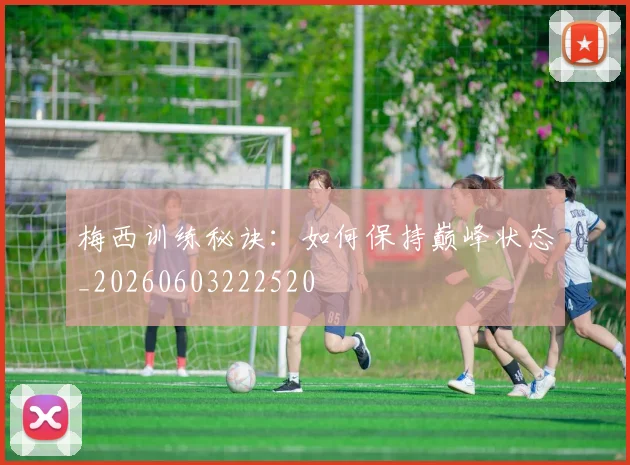 梅西训练秘诀：如何保持巅峰状态_20260603222520