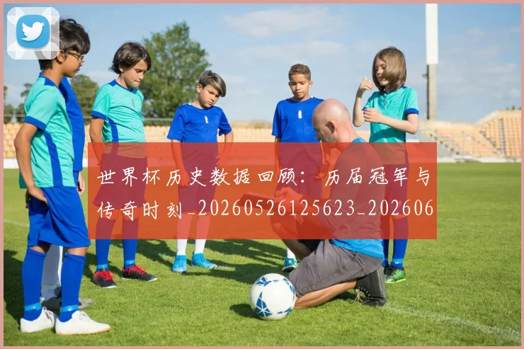世界杯历史数据回顾:历届冠军与传奇时刻_20260526125623_20260607160501
