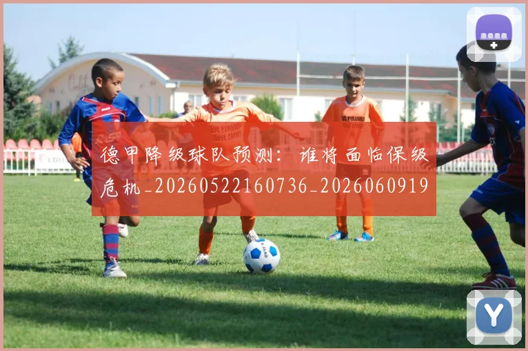 德甲降级球队预测:谁将面临保级危机_20260522160736_20260609192030