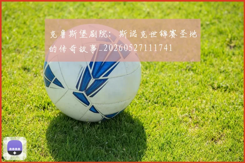 克鲁斯堡剧院：斯诺克世锦赛圣地的传奇故事_20260527111741