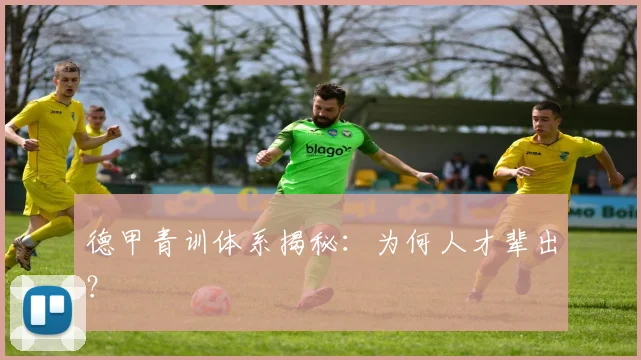 德甲青训体系揭秘:为何人才辈出?