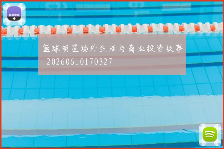 篮球明星场外生活与商业投资故事_20260610170327